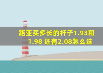 路亚买多长的杆子1.93和1.98 还有2.08怎么选